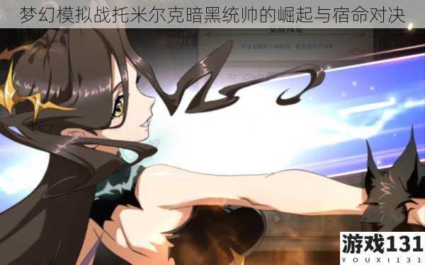 梦幻模拟战托米尔克暗黑统帅的崛起与宿命对决