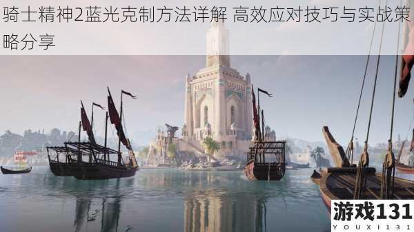 骑士精神2蓝光克制方法详解 高效应对技巧与实战策略分享