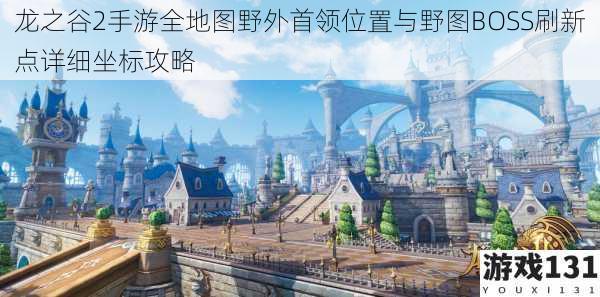 龙之谷2手游全地图野外首领位置与野图BOSS刷新点详细坐标攻略