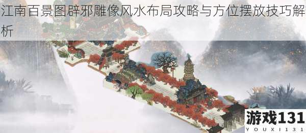 江南百景图辟邪雕像风水布局攻略与方位摆放技巧解析
