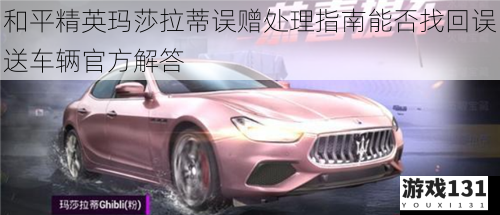 和平精英玛莎拉蒂误赠处理指南能否找回误送车辆官方解答