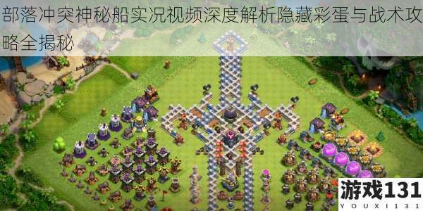 部落冲突神秘船实况视频深度解析隐藏彩蛋与战术攻略全揭秘
