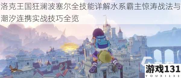 洛克王国狂澜波塞尔全技能详解水系霸主惊涛战法与潮汐连携实战技巧全览