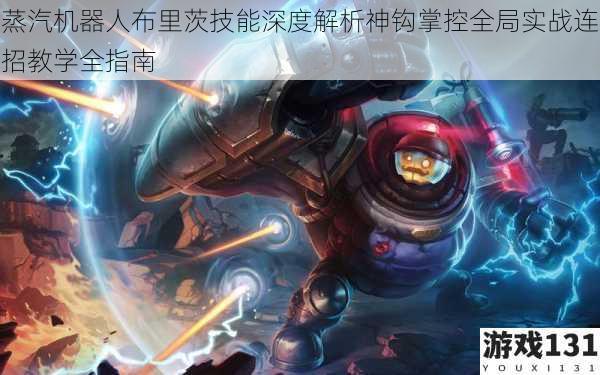 蒸汽机器人布里茨技能深度解析神钩掌控全局实战连招教学全指南