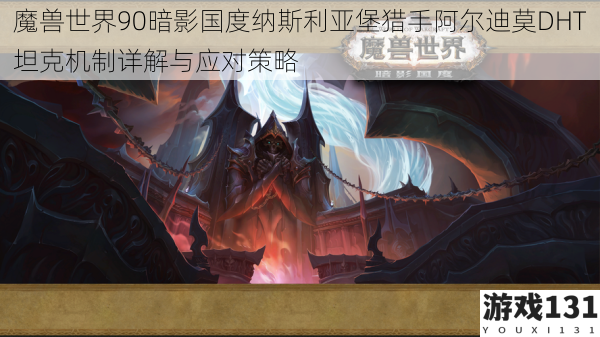 魔兽世界90暗影国度纳斯利亚堡猎手阿尔迪莫DHT坦克机制详解与应对策略