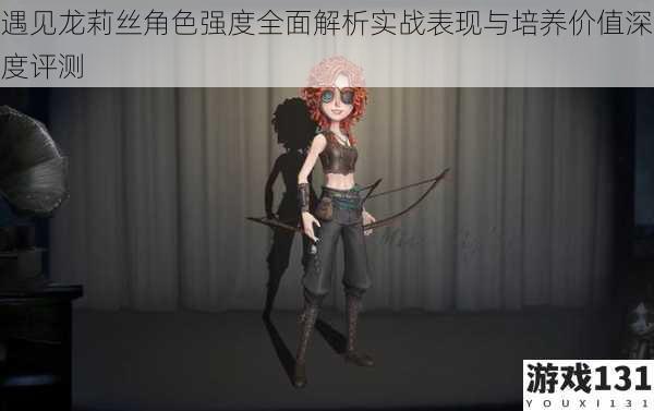 遇见龙莉丝角色强度全面解析实战表现与培养价值深度评测