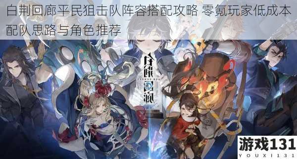 白荆回廊平民狙击队阵容搭配攻略 零氪玩家低成本配队思路与角色推荐