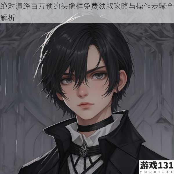 绝对演绎百万预约头像框免费领取攻略与操作步骤全解析