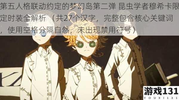 第五人格联动约定的梦幻岛第二弹 昆虫学者穆希卡限定时装全解析 (共27个汉字,完整包含核心关键词,使用空格分隔自然,未出现禁用符号)