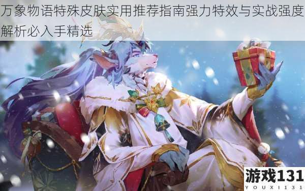 万象物语特殊皮肤实用推荐指南强力特效与实战强度解析必入手精选