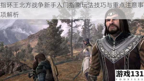 指环王北方战争新手入门指南玩法技巧与重点注意事项解析