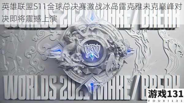 英雄联盟S11全球总决赛激战冰岛雷克雅未克巅峰对决即将震撼上演