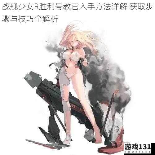 战舰少女R胜利号教官入手方法详解 获取步骤与技巧全解析