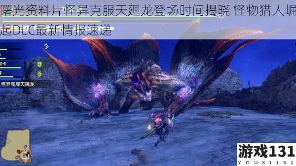 曙光资料片怪异克服天廻龙登场时间揭晓 怪物猎人崛起DLC最新情报速递