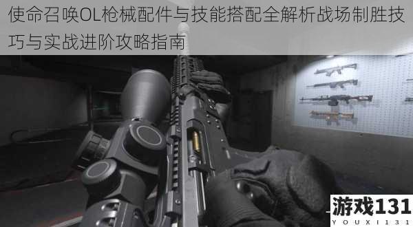 使命召唤OL枪械配件与技能搭配全解析战场制胜技巧与实战进阶攻略指南