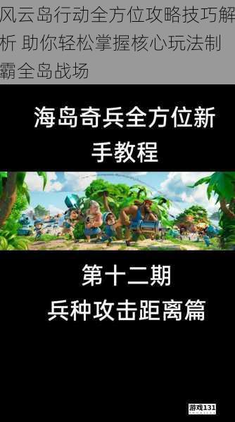 风云岛行动全方位攻略技巧解析 助你轻松掌握核心玩法制霸全岛战场