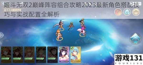 姬斗无双2巅峰阵容组合攻略2023最新角色搭配技巧与实战配置全解析