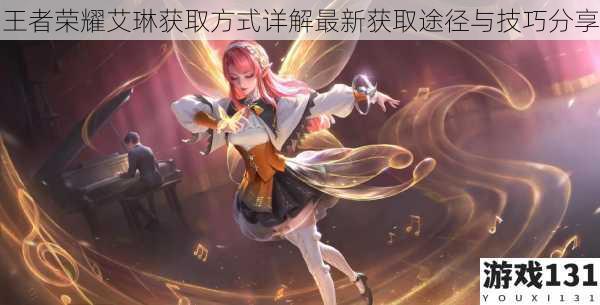 王者荣耀艾琳获取方式详解最新获取途径与技巧分享
