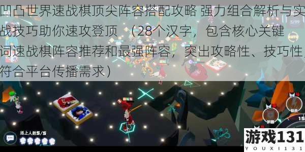 凹凸世界速战棋顶尖阵容搭配攻略 强力组合解析与实战技巧助你速攻登顶 (28个汉字,包含核心关键词速战棋阵容推荐和最强阵容,突出攻略性、技巧性,符合平台传播需求)