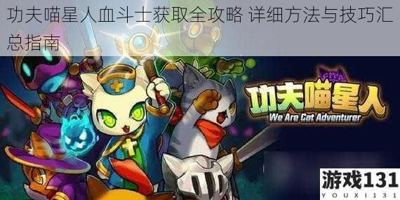功夫喵星人血斗士获取全攻略 详细方法与技巧汇总指南