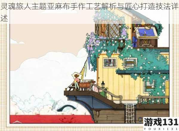 灵魂旅人主题亚麻布手作工艺解析与匠心打造技法详述