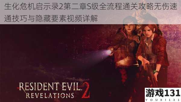 生化危机启示录2第二章S级全流程通关攻略无伤速通技巧与隐藏要素视频详解
