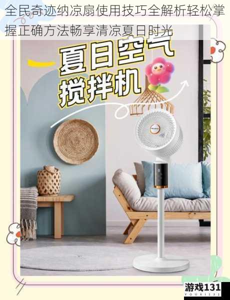 全民奇迹纳凉扇使用技巧全解析轻松掌握正确方法畅享清凉夏日时光