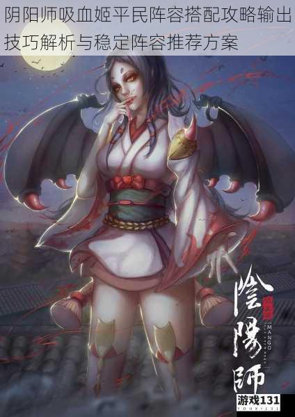 阴阳师吸血姬平民阵容搭配攻略输出技巧解析与稳定阵容推荐方案