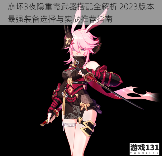 崩坏3夜隐重霞武器搭配全解析 2023版本最强装备选择与实战推荐指南