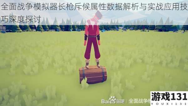全面战争模拟器长枪斥候属性数据解析与实战应用技巧深度探讨